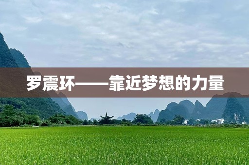 罗震环——靠近梦想的力量