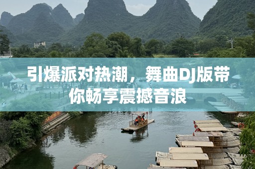 引爆派对热潮，舞曲DJ版带你畅享震撼音浪