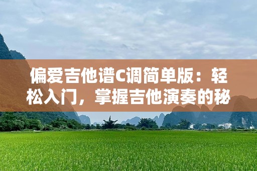 偏爱吉他谱C调简单版：轻松入门，掌握吉他演奏的秘密