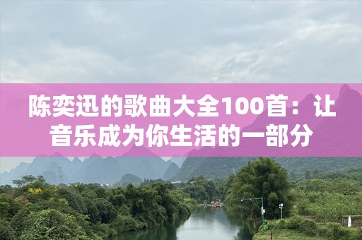 陈奕迅的歌曲大全100首：让音乐成为你生活的一部分
