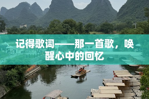 记得歌词——那一首歌，唤醒心中的回忆