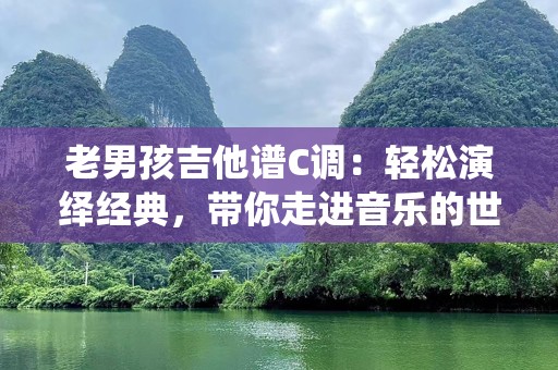 老男孩吉他谱C调：轻松演绎经典，带你走进音乐的世界