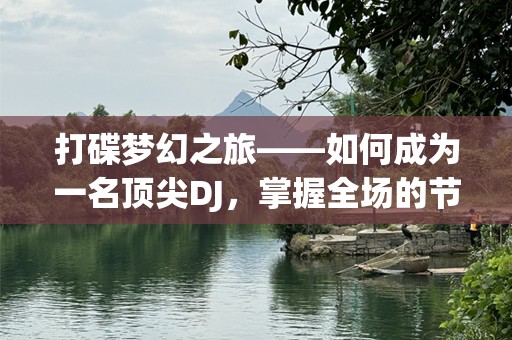 打碟梦幻之旅——如何成为一名顶尖DJ，掌握全场的节奏与激情