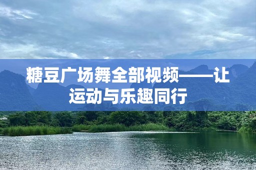 糖豆广场舞全部视频——让运动与乐趣同行