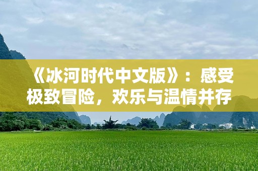 《冰河时代中文版》：感受极致冒险，欢乐与温情并存