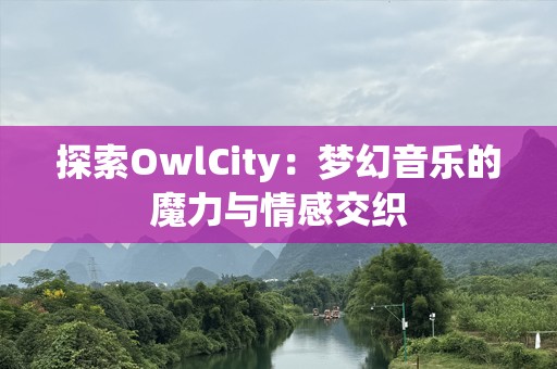 探索OwlCity：梦幻音乐的魔力与情感交织