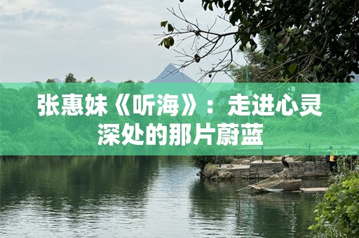 张惠妹《听海》：走进心灵深处的那片蔚蓝