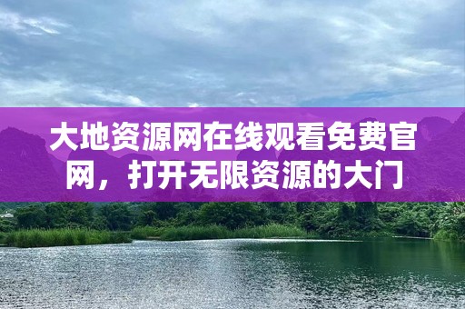 大地资源网在线观看免费官网，打开无限资源的大门