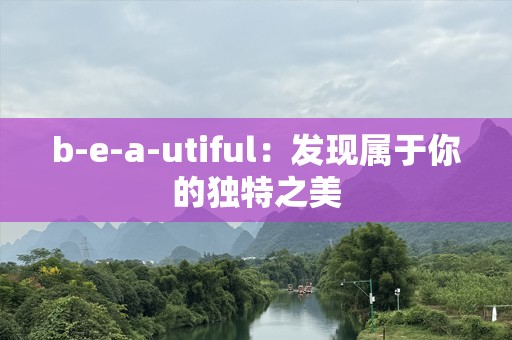b-e-a-utiful：发现属于你的独特之美
