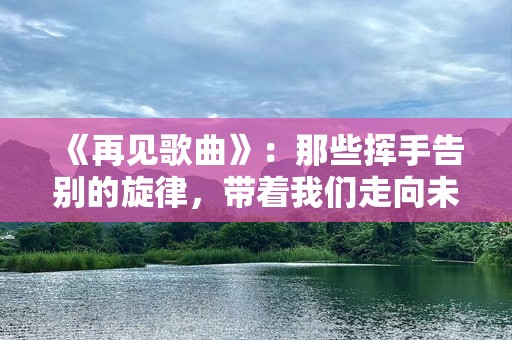 《再见歌曲》：那些挥手告别的旋律，带着我们走向未来