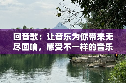 回音歌：让音乐为你带来无尽回响，感受不一样的音乐体验