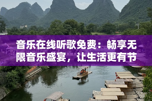 音乐在线听歌免费：畅享无限音乐盛宴，让生活更有节奏