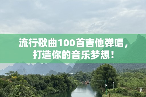 流行歌曲100首吉他弹唱，打造你的音乐梦想！