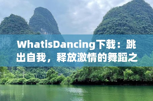WhatisDancing下载：跳出自我，释放激情的舞蹈之旅