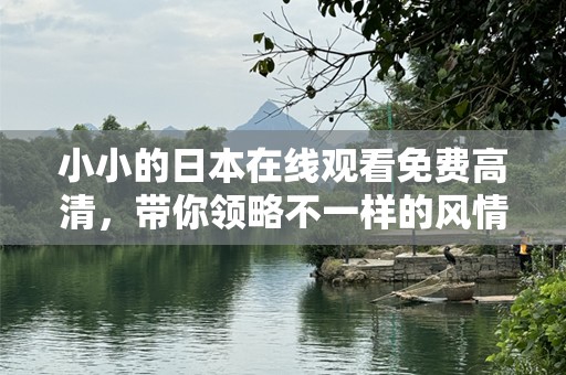 小小的日本在线观看免费高清，带你领略不一样的风情