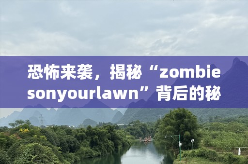 恐怖来袭，揭秘“zombiesonyourlawn”背后的秘密