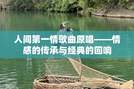人间第一情歌曲原唱——情感的传承与经典的回响
