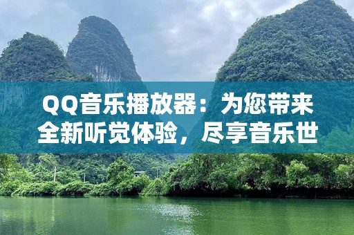 QQ音乐播放器：为您带来全新听觉体验，尽享音乐世界