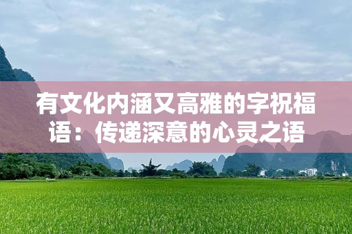 有文化内涵又高雅的字祝福语：传递深意的心灵之语