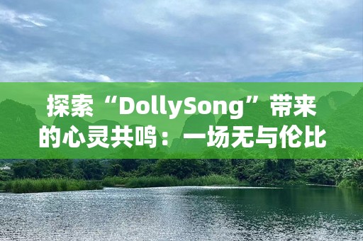 探索“DollySong”带来的心灵共鸣：一场无与伦比的音乐之旅