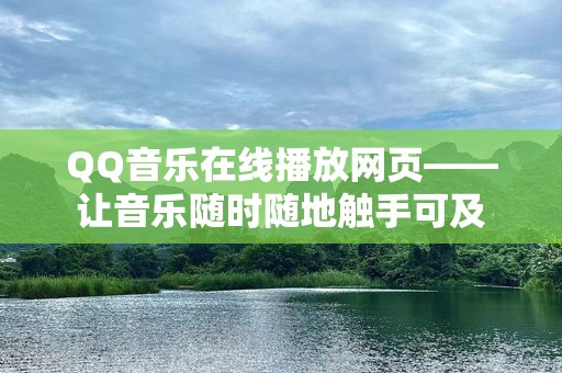 QQ音乐***网页——让音乐随时随地触手可及