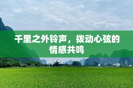千里之外铃声，拨动心弦的情感共鸣