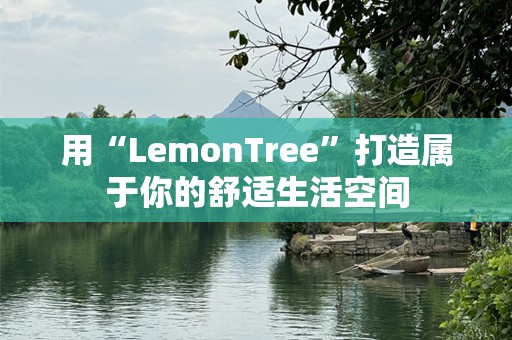 用“LemonTree”打造属于你的舒适生活空间