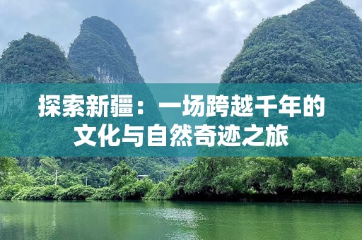 探索新疆：一场跨越千年的文化与自然奇迹之旅