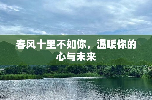 春风十里不如你，温暖你的心与未来