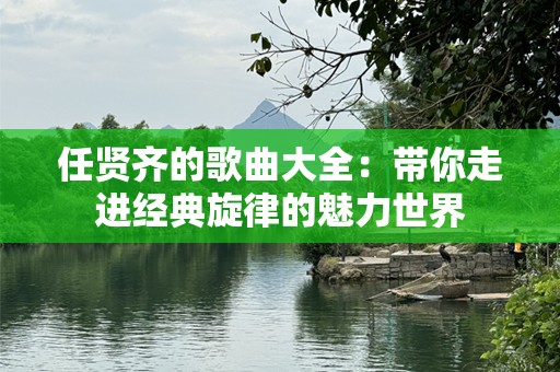 任贤齐的歌曲大全：带你走进经典旋律的魅力世界