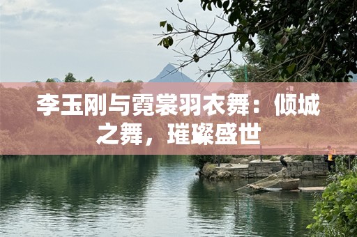 李玉刚与霓裳羽衣舞：倾城之舞，璀璨盛世