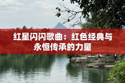 红星闪闪歌曲：红色经典与永恒传承的力量