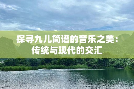 探寻九儿简谱的音乐之美：传统与现代的交汇