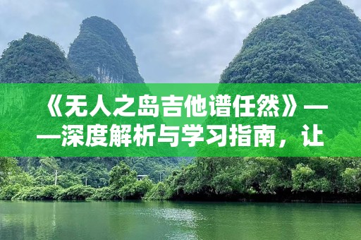 《无人之岛吉他谱任然》——深度解析与学习指南，让你轻松掌握这首经典