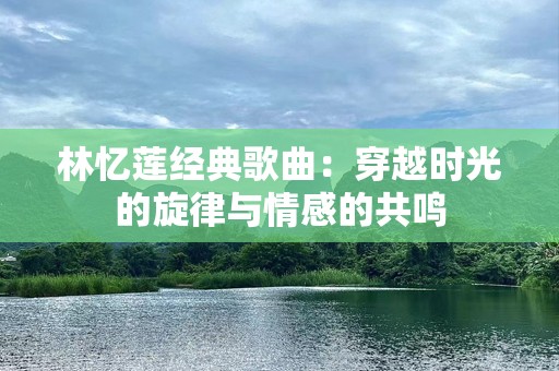 林忆莲经典歌曲：穿越时光的旋律与情感的共鸣