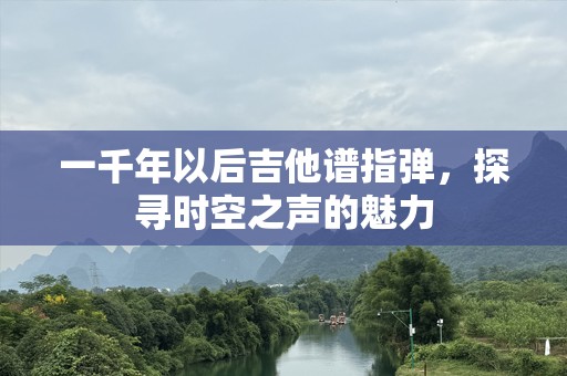 一千年以后吉他谱指弹，探寻时空之声的魅力
