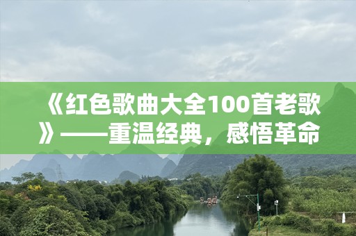 《红色歌曲大全100首老歌》——重温经典，感悟革命情怀