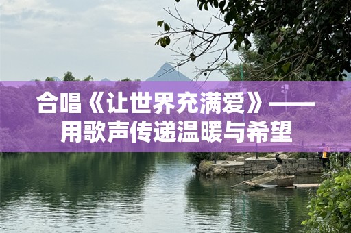 合唱《让世界充满爱》——用歌声传递温暖与希望