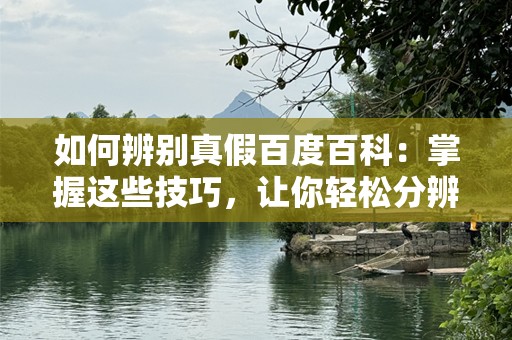 如何辨别真假百度百科：掌握这些技巧，让你轻松分辨真假信息
