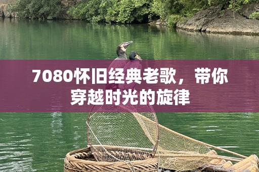 7080怀旧经典老歌，带你穿越时光的旋律