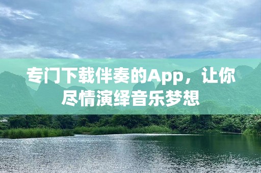 专门下载伴奏的App，让你尽情演绎音乐梦想