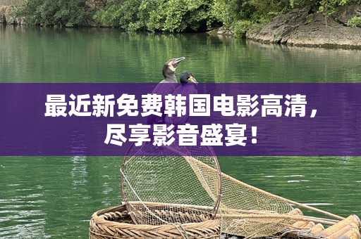 最近新免费韩国电影高清，尽享影音盛宴！