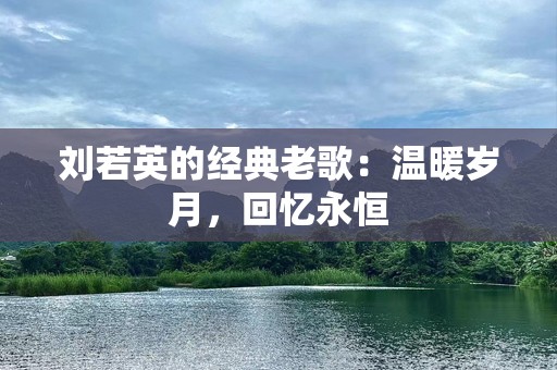 刘若英的经典老歌：温暖岁月，回忆永恒