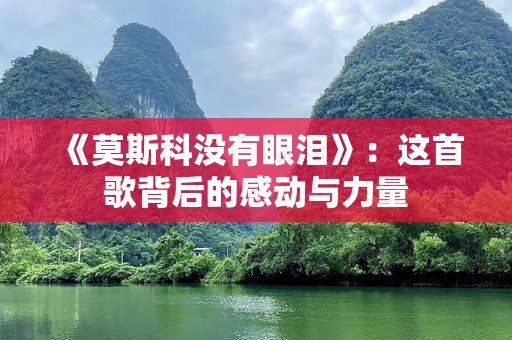 《莫斯科没有眼泪》：这首歌背后的感动与力量