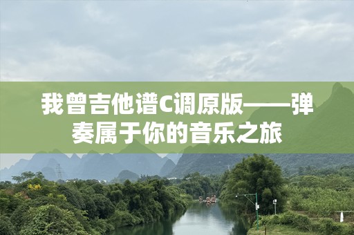 我曾吉他谱C调原版——弹奏属于你的音乐之旅