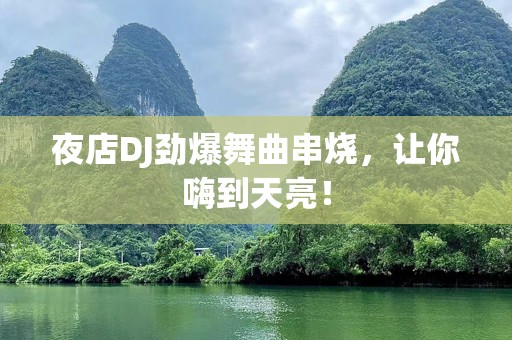 夜店DJ劲爆舞曲串烧，让你嗨到天亮！