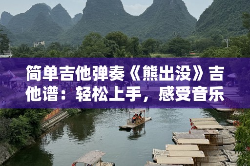 简单吉他弹奏《熊出没》吉他谱：轻松上手，感受音乐的乐趣