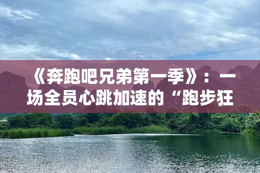 《奔跑吧兄弟第一季》：一场全员心跳加速的“跑步狂欢”