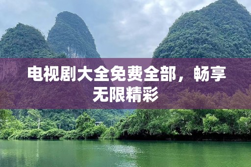 电视剧大全免费全部，畅享无限精彩