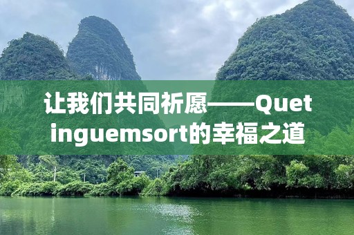 让我们共同祈愿——Quetinguemsort的幸福之道